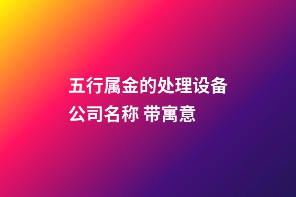 五行属金的处理设备公司名称 带寓意-第1张-公司起名-玄机派